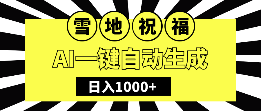 冬季热门赛道，零成本，雪地祝福表白，多种变现方式，AI一键自动生成，日入1000+-辰阳网创