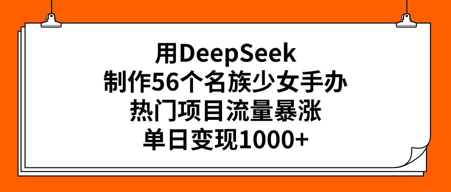 用DeepSeek制作56个名族少女手办，热门项目流量暴涨，单日变现1000+-辰阳网创