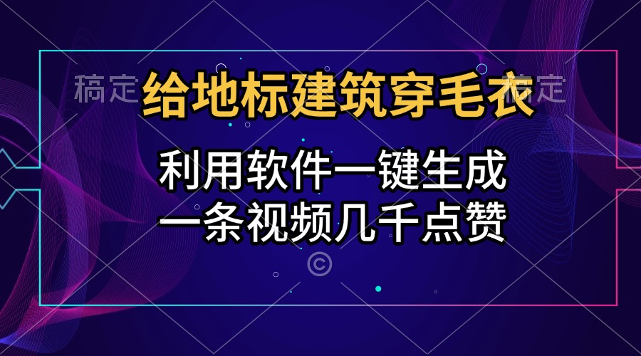 给地标建筑穿毛衣，利用软件一键生成，一条视频几千点赞，涨粉变现两不误-辰阳网创