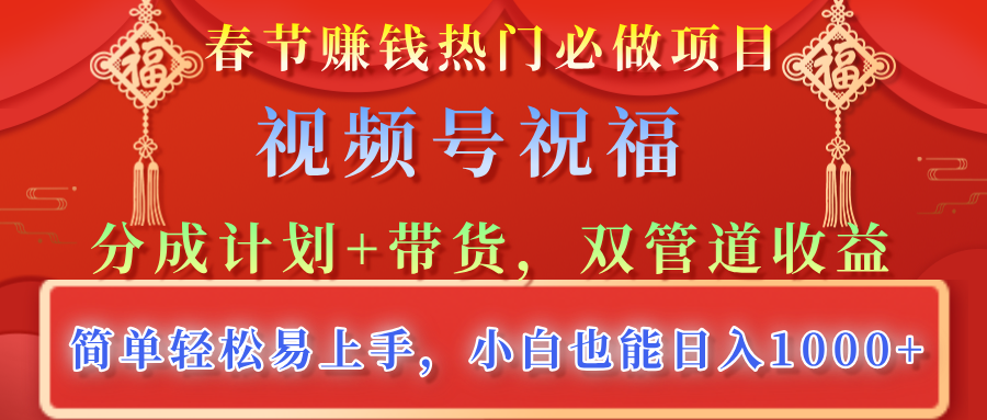 春节赚钱热门必做项目，视频号祝福，分成计划+带货，双管道收益，简单轻松易上手，小白也能日入1000+-辰阳网创