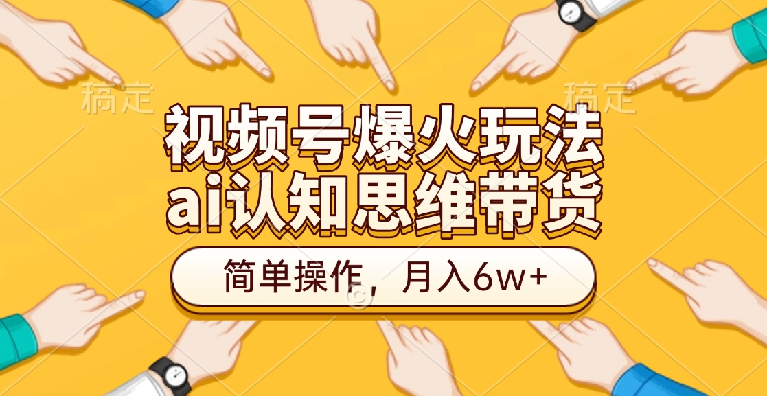 视频号爆火玩法，ai认知思维带货、简单操作，月入6w+-辰阳网创