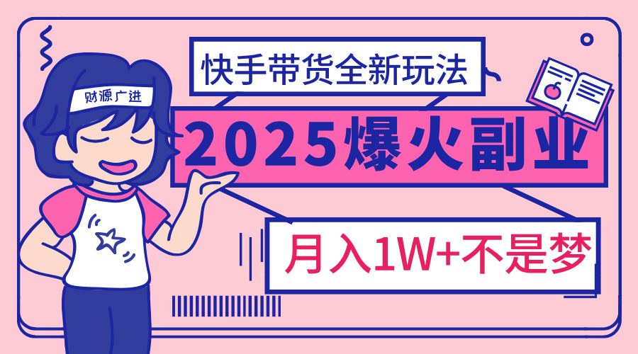 2025年爆红副业！快手带货全新玩法，月入1万加不是梦！-辰阳网创