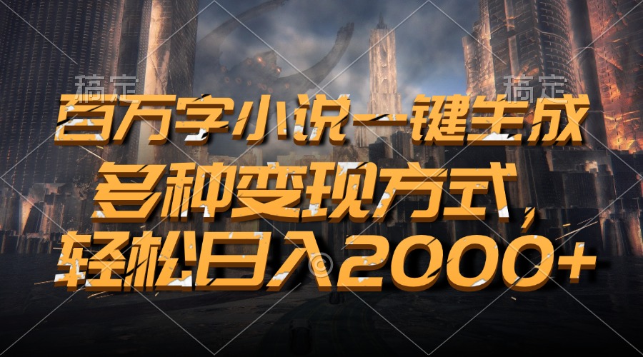 百万字小说一键生成，轻松日入2000+，多种变现方式-辰阳网创