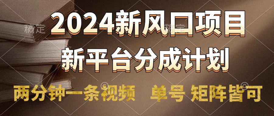 2024风口项目，新平台分成计划，两分钟一条视频，单号轻松上手月入9000+-辰阳网创