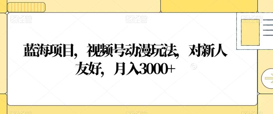 视频号动漫玩法，对新人友好，月入3000+，蓝海项目-辰阳网创