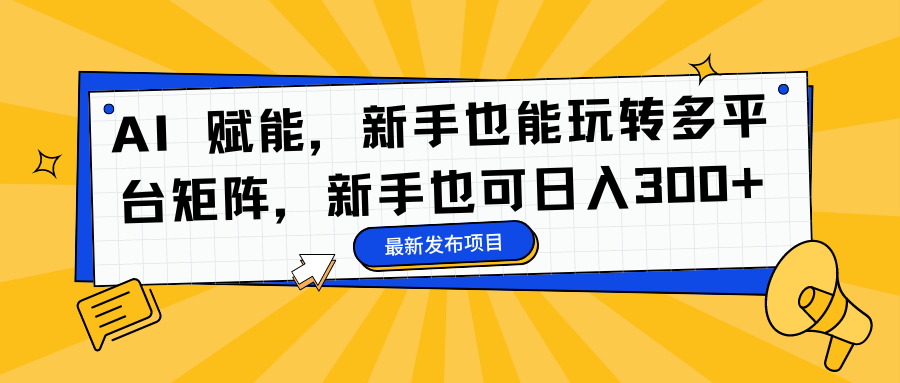 AI 赋能，新手也能玩转多平台矩阵，新手也可日入300+-辰阳网创