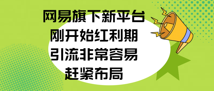 网易旗下新平台，刚开始红利期，引流非常容易，赶紧布局-辰阳网创