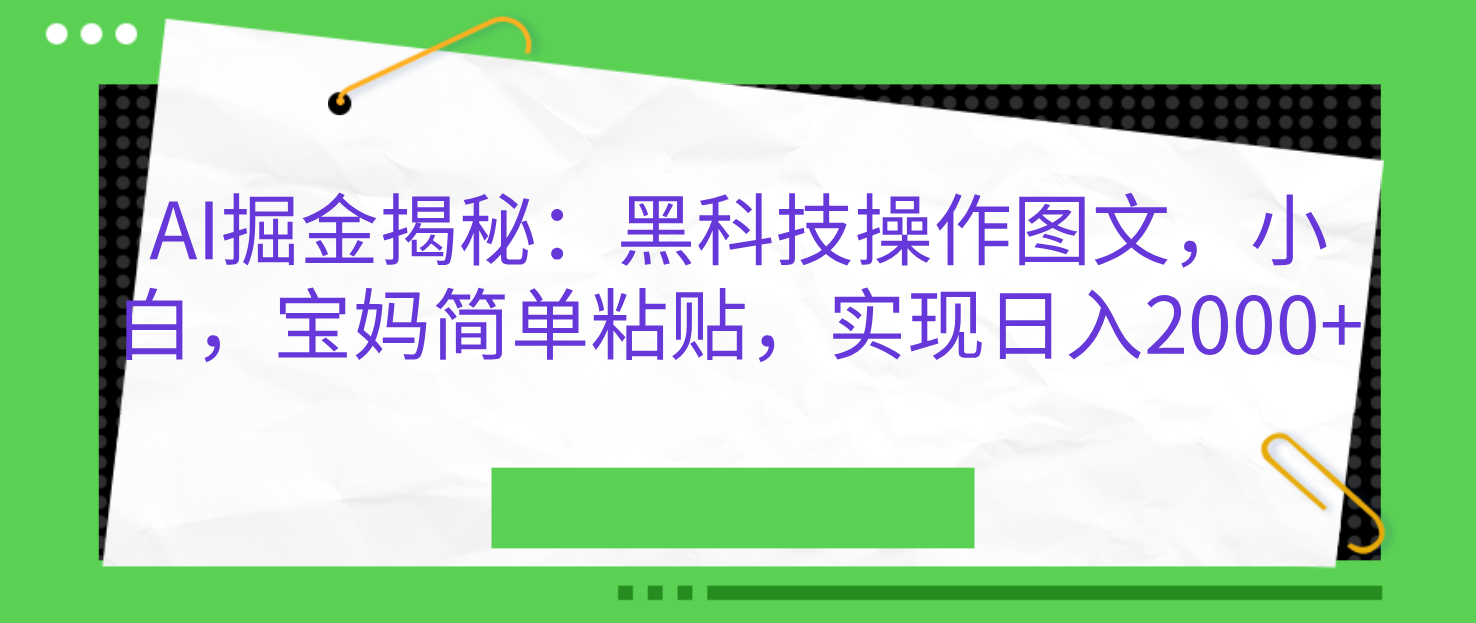 AI掘金揭秘：黑科技操作图文，小白，宝妈简单粘贴，实现日入2000+-辰阳网创