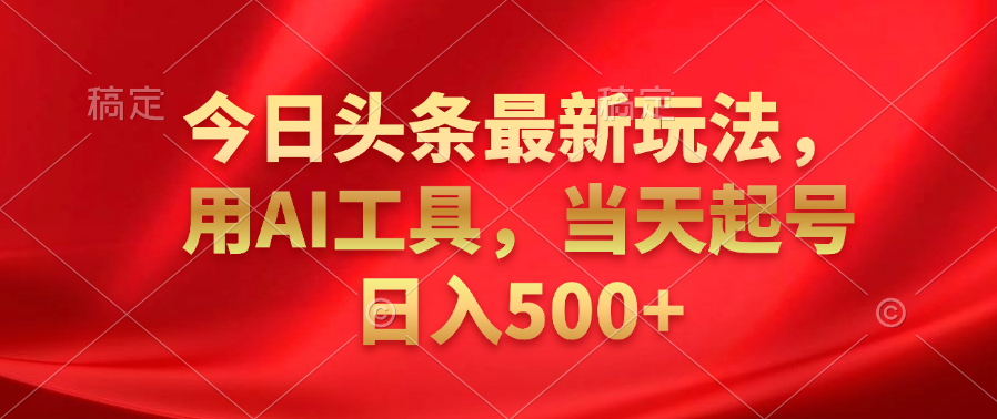 今日头条最新玩法，利用AI工具，当天起号日入500+-辰阳网创