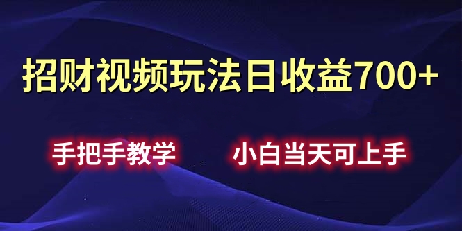 招财视频玩法日收益700+手把手教学，小白当天可上手-辰阳网创