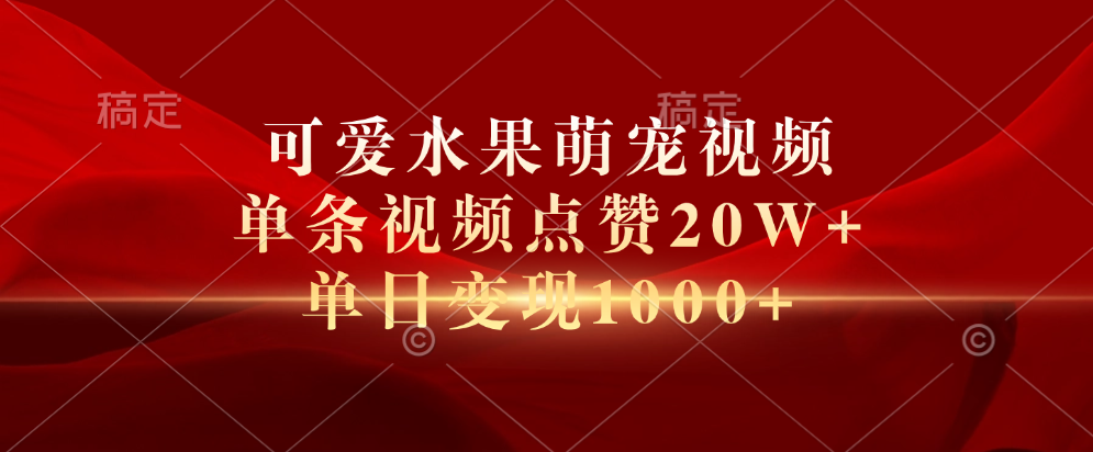 可爱水果萌宠视频，单条视频点赞20W+，单日变现1000+-辰阳网创