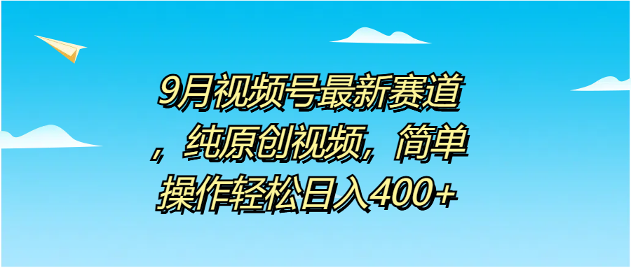 9月视频号最新赛道，纯原创视频，简单操作轻松日入400+-辰阳网创