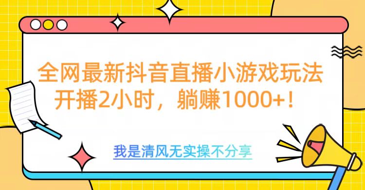 全网首发！抖音直播小游戏全新玩法来袭，仅开播 2 小时，就能轻松躺赚 1000+！-辰阳网创