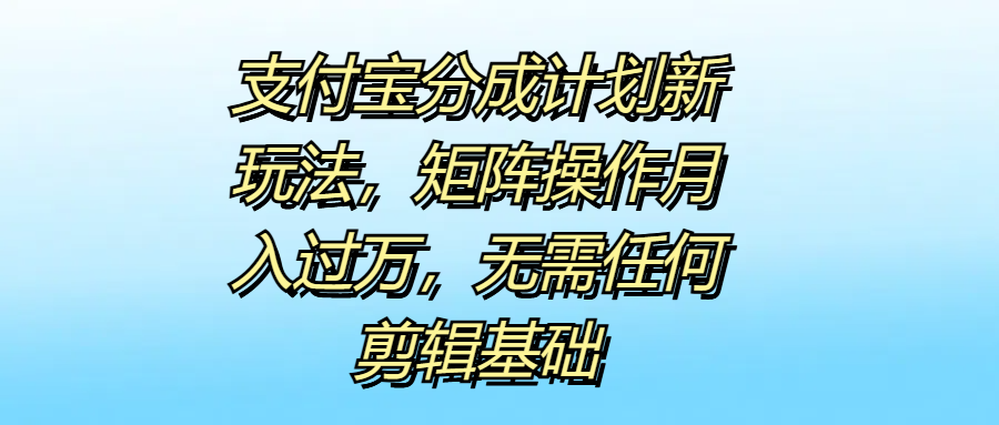 支付宝分成计划新玩法，矩阵操作月入过万，无需任何剪辑基础-辰阳网创