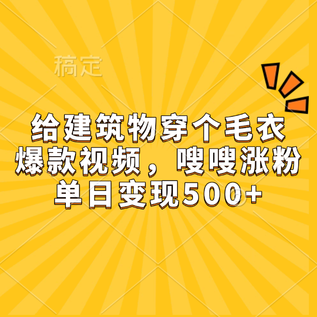 给建筑物穿个毛衣，爆款视频，嗖嗖涨粉，单日变现500+-辰阳网创