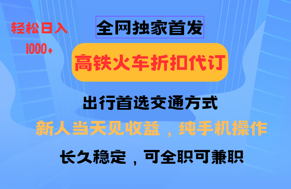 全网独家首发   全国高铁火车折扣代订   新手当日变现  纯手机操作 日入1000+-辰阳网创