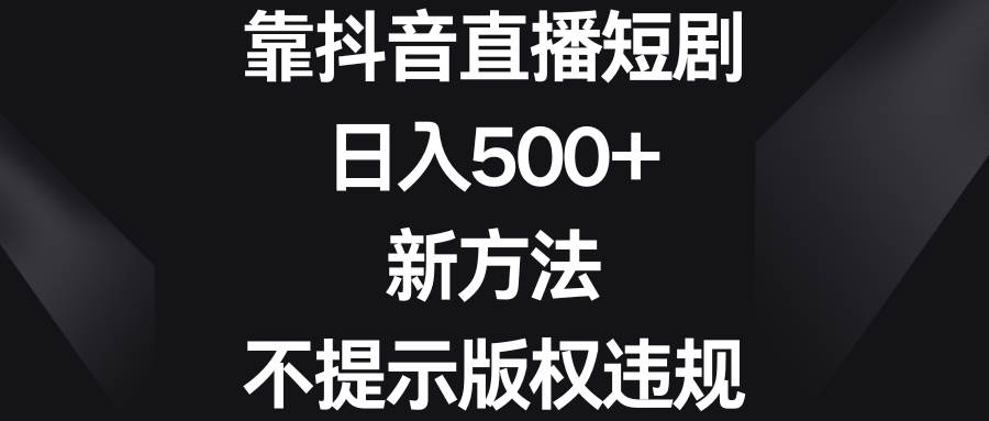 靠抖音直播短剧，日入500+，新方法、不提示版权违规-辰阳网创