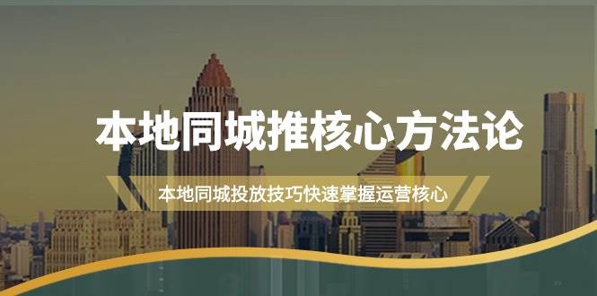 本地同城·推核心方法论，本地同城投放技巧快速掌握运营核心（16节课）-辰阳网创