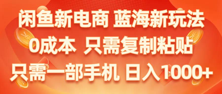 闲鱼新电商,蓝海新玩法,0成本,只需复制粘贴,小白轻松上手,只需一部手机…-辰阳网创