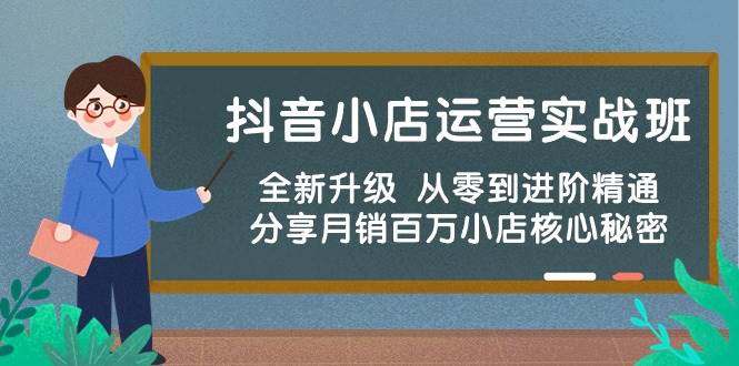 抖音小店运营实战班，全新升级 从零到进阶精通 分享月销百万小店核心秘密-辰阳网创