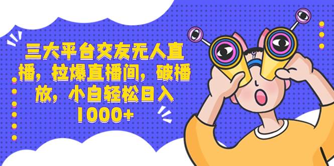 三大平台交友无人直播，拉爆直播间，破播放，小白轻松日入1000+-辰阳网创