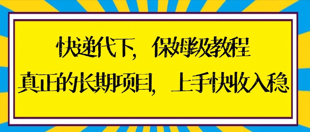 快递代下保姆级教程，真正的长期项目，上手快收入稳【实操+渠道】-辰阳网创