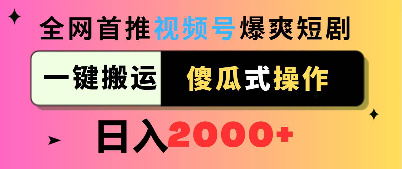 视频号爆爽短剧推广，一键搬运，傻瓜式操作，日入2000+-辰阳网创