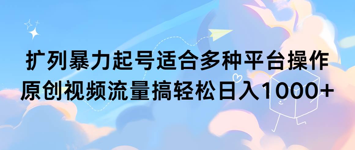 扩列暴力起号适合多种平台操作原创视频流量搞轻松日入1000+-辰阳网创