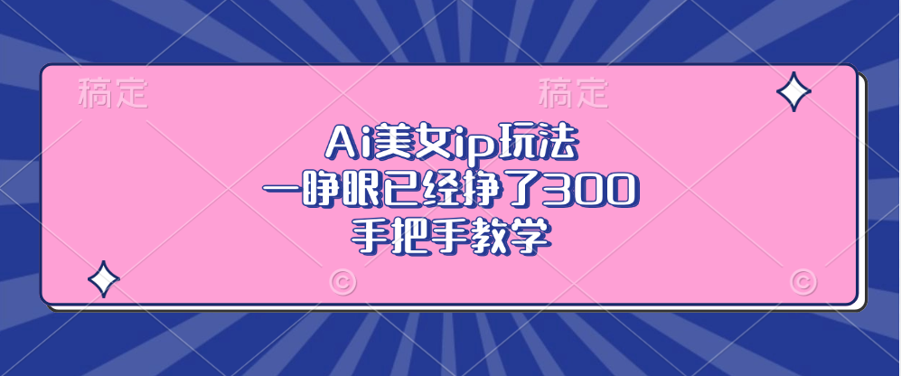 Ai美女ip玩法，一睁眼已经挣了300，手把手教学！-辰阳网创