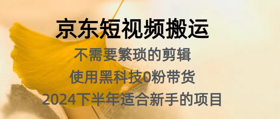 京东短视频搬运，不需要繁琐的剪辑，使用黑科技0粉带货，2024下半年新手适合的项目，抓住机会赶紧冲-辰阳网创