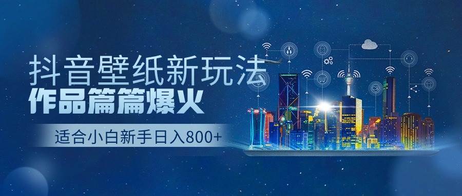 抖音壁纸号新玩法，作品篇篇爆火，日收益500+-辰阳网创