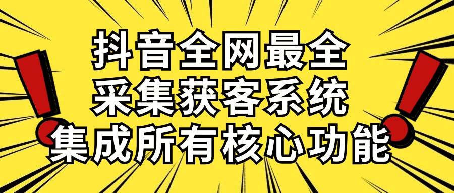 抖音全网最全采集获客系统，集成所有核心功能，日引500+-辰阳网创