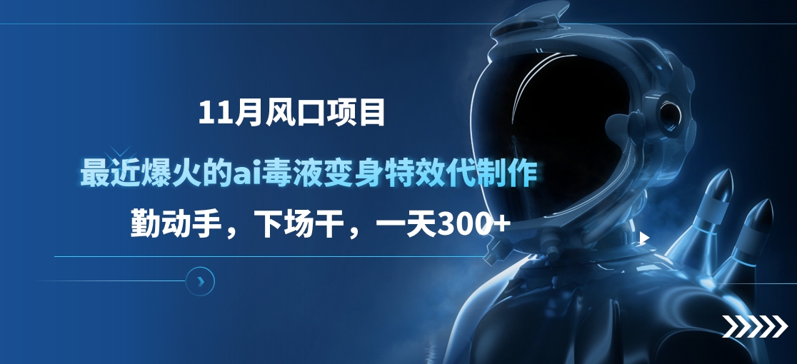 11月风口项目，最近爆火的ai毒液变身特效代制作，勤动手，下场干，一天300+-辰阳网创