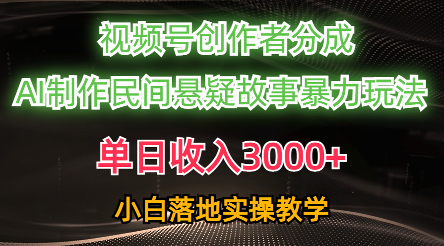 单日收入3000+，视频号创作者分成，AI创作民间悬疑故事，条条爆流量，小白也能轻松上手-辰阳网创