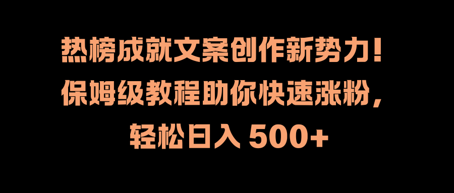 热榜成就文案创作新势力！保姆级教程助你快速涨粉，轻松日入 500+-辰阳网创