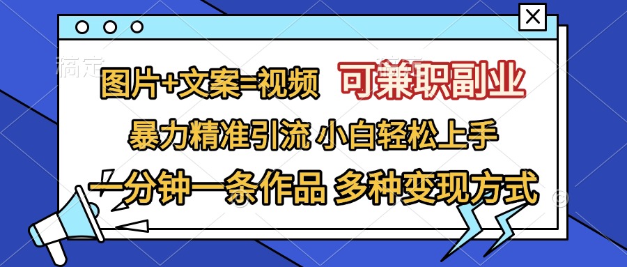 图片+文案=视频，可兼职副业，精准暴力引流，一分钟一条作品，小白轻松上手，多种变现方式-辰阳网创