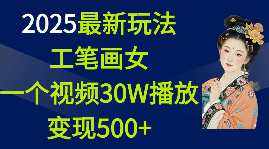 2025最新玩法，工笔画美女，一个视频30万播放变现500+-辰阳网创