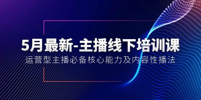 5月最新-主播线下培训课【40期】：运营型主播必备核心能力及内容性播法-辰阳网创