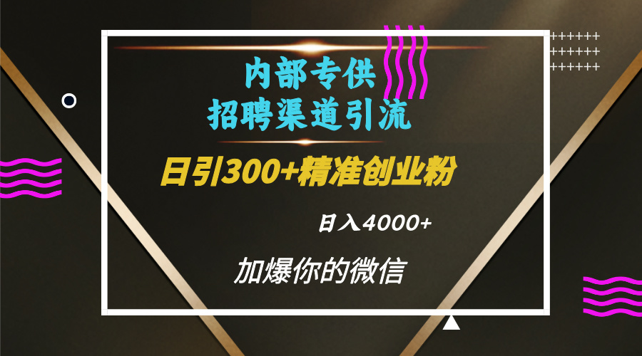 内部招聘引流技术，很实用的引流方法，流量巨大小白轻松上手日引300+精准创业粉，单日可变现4000+-辰阳网创