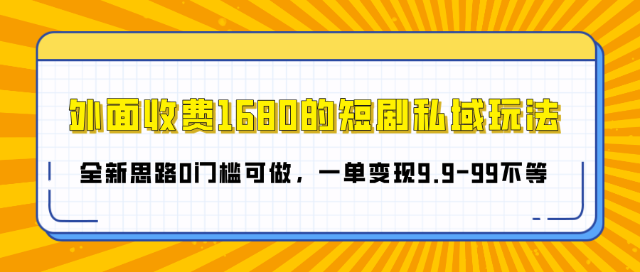 外面收费1680的短剧私域玩法，全新思路0门槛可做，一单变现9.9-99不等-辰阳网创