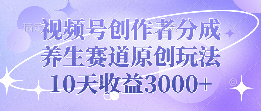 视频号创作者分成，养生赛道原创玩法，10天收益3000+-辰阳网创