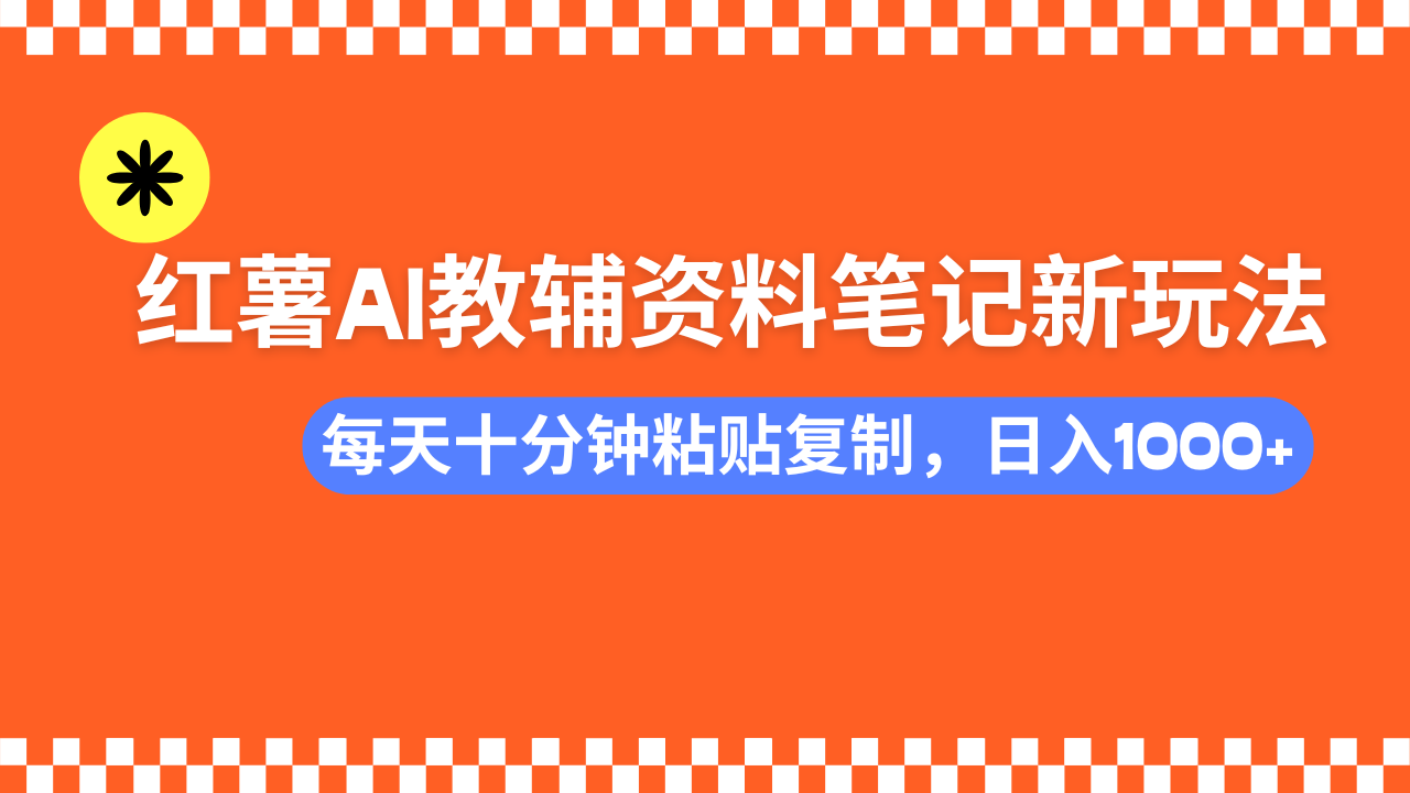 小红书AI教辅资料笔记新玩法，0门槛，可批量可复制，一天十分钟发笔记轻松日入1000+-辰阳网创