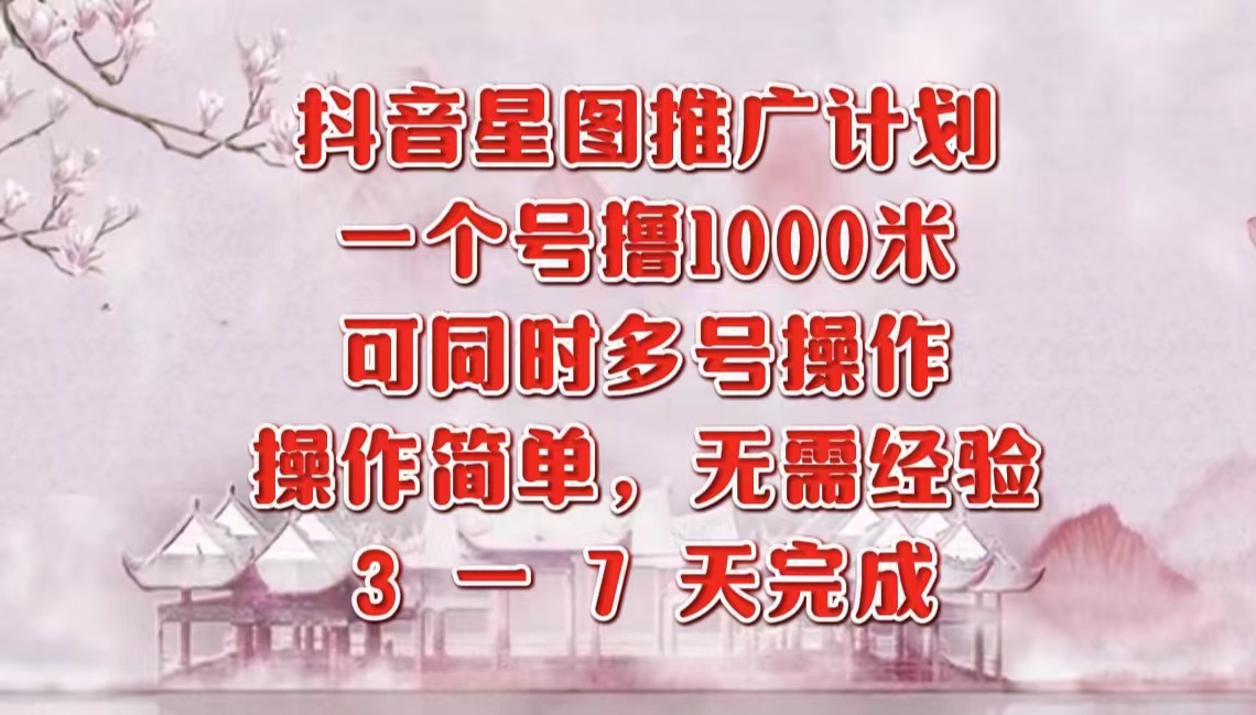 抖音星图推广项目，3-7天就能完成，每单1000元，可多号一起做-辰阳网创