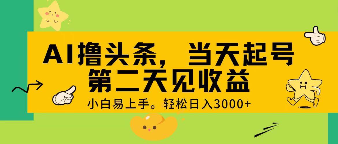 AI撸头条，轻松日入3000+，当天起号，第二天见收益。-辰阳网创