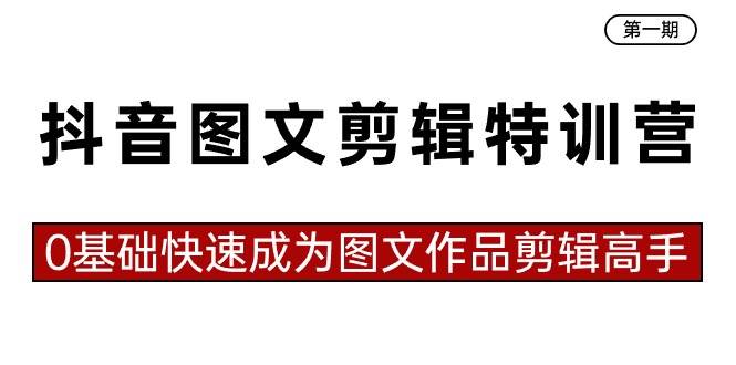 抖音图文剪辑特训营第一期，0基础快速成为图文作品剪辑高手（23节课）-辰阳网创