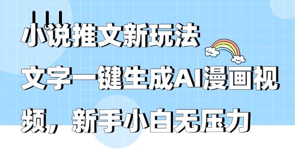 小说推文新玩法，文字一键生成AI漫画视频，新手小白无压力-辰阳网创