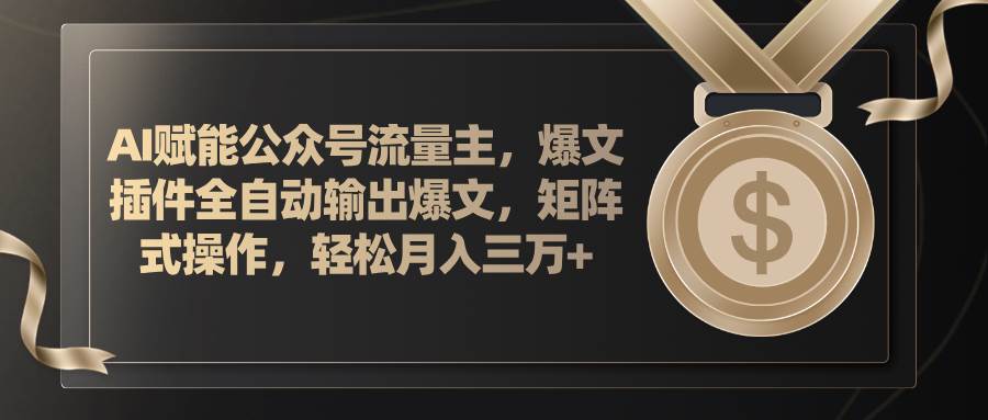 AI赋能公众号流量主，插件输出爆文，矩阵式操作，轻松月入三万+-辰阳网创