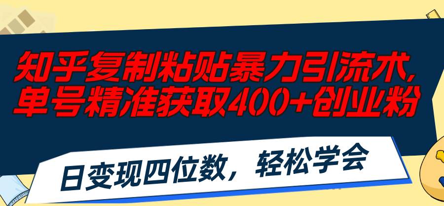 知乎复制粘贴暴力引流术，单号精准获取400+创业粉，日变现四位数，轻松…-辰阳网创