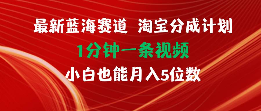 最新蓝海项目淘宝分成计划1分钟1条视频小白也能月入五位数-辰阳网创