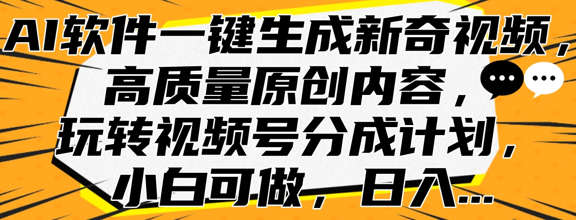 AI软件一键生成新奇视频，高质量原创内容，玩转视频号分成计划，小白可做，日入…-辰阳网创